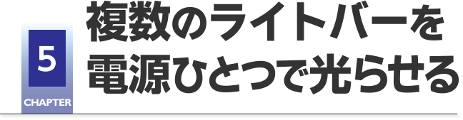 CHAPTER5 複数のライトバーを電源ひとつで光らせる