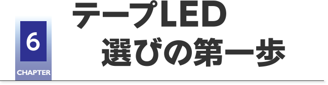 CHAPTER6 テープLED選びの第一歩