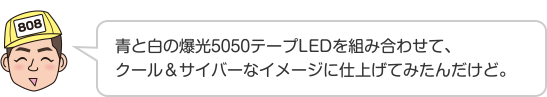 青と白の爆光5050テープLEDを組み合わせて、クール＆サイバーなイメージに仕上げてみたんだけど。