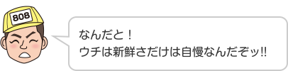 なんだと！ウチは新鮮さだけは自慢なんだぞッ!!