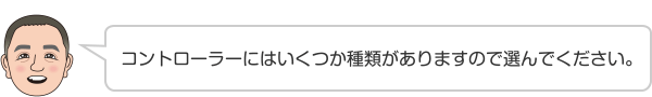 コントローラーにはいくつか種類がありますので選んでください。