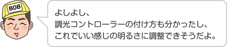 よしよし、調光コントローラーの付け方も分かったし、これでいい感じの明るさに調整できそうだよ。