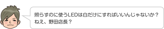 照らすのに使うLEDは白だけにすればいいんじゃないか？ねえ、野田店長？