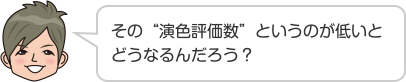 その“演色評価数”というのが低いとどうなるんだろう？