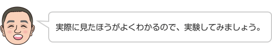 実際に見たほうがよくわかるので、実験してみましょう。