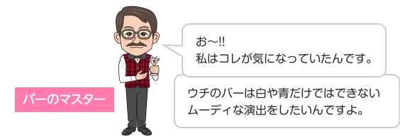 バーのマスター お〜!!私はコレが気になっていたんです。 ウチのバーは白や青だけではできないムーディな演出をしたいんですよ。