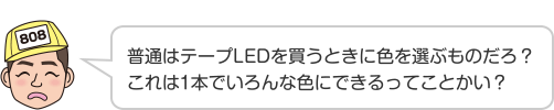 普通はテープLEDを買うときに色を選ぶものだろ？これは1本でいろんな色にできるってことかい？