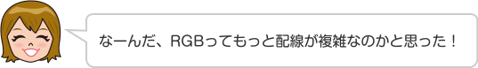 なーんだ、RGBってもっと配線が複雑なのかと思った！