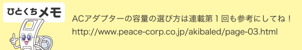 ひとくちメモ ACアダプターの容量の選び方は連載第１回も参考にしてね！http://www.peace-corp.co.jp/akibaled/page-03.html
