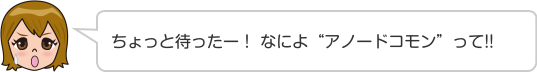 ちょっと待ったー！ なによ“アノードコモン”って!!