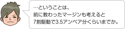 …ということは、前に教わったマージンも考えると7割駆動で3.5アンペア分くらいまでか。