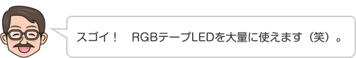 スゴイ！　RGBテープLEDを大量に使えます（笑）。