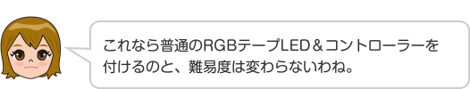 これなら普通のRGBテープLED＆コントローラーを付けるのと、難易度は変わらないわね。