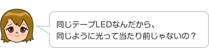 同じテープLEDなんだから、同じように光って当たり前じゃないの？