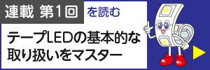 連載第一回を読む テープLEDの基本的な取り扱いをマスター