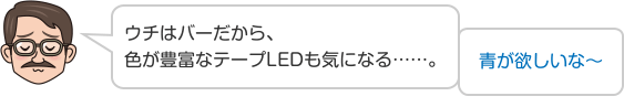 ウチはバーだから、色が豊富なテープLEDも気になる……。 青が欲しいな〜