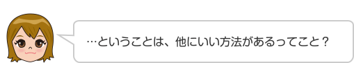 …ということは、他にいい方法があるってこと？