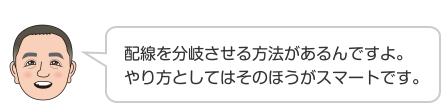 配線を分岐させる方法があるんですよ。やり方としてはそのほうがスマートです。