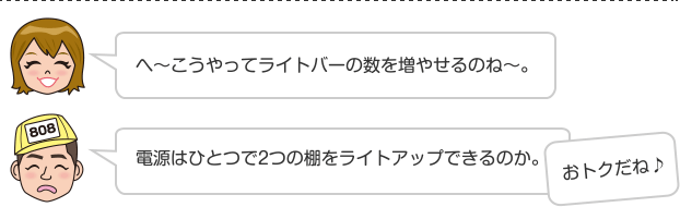 へ〜こうやってライトバーの数を増やせるのね〜。 電源はひとつで2つの棚をライトアップできるのか。おトクだね♪