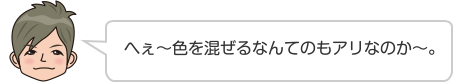 へぇ〜色を混ぜるなんてのもアリなのか〜。