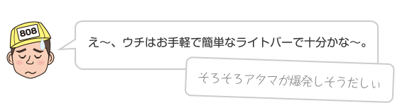 え〜、ウチはお手軽で簡単なライトバーで十分かな〜。そろそろアタマが爆発しそうだしぃ