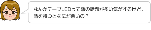 なんかテープLEDって熱の話題が多い気がするけど、熱を持つとなにが悪いの？