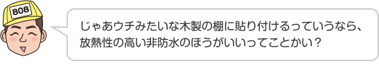 じゃあウチみたいな木製の棚に貼り付けるっていうなら、放熱性の高い非防水のほうがいいってことかい？