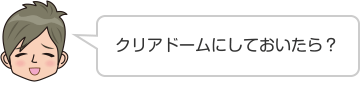 クリアドームにしておいたら？