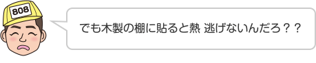 でも木製の棚に貼ると熱 逃げないんだろ？？