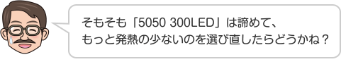 そもそも「5050 300LED」は諦めて、もっと発熱の少ないのを選び直したらどうかね？