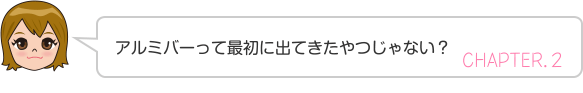 アルミバーって最初に出てきたやつじゃない？ CHAPTER.２