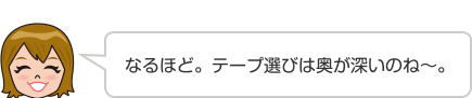 なるほど。テープ選びは奥が深いのね〜。