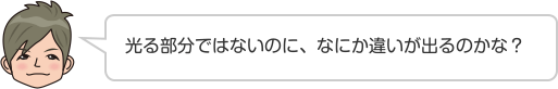 光る部分ではないのに、なにか違いが出るのかな？