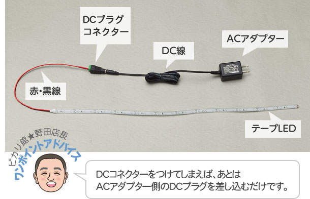 ピカリ館★野田店長 ワンポイントアドバイス DCコネクターを付けてしまえば、あとはACアダプター側のDCジャックに差し込むだけです。