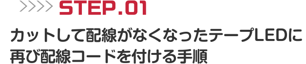 STEP.01 カットして配線がなくなったテープLEDに再び配線コードを付ける手順