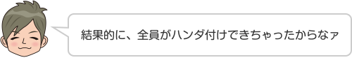 結果的に、全員がハンダ付けできちゃったからなァ