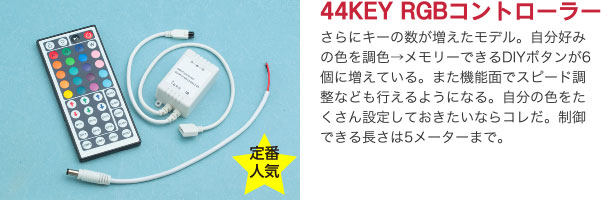 44KEY RGBコントローラー さらにキーの数が増えたモデル。自分好みの色を調色→メモリーできるDIYボタンが6個に増えている。また機能面でスピード調整なども行えるようになる。自分の色をたくさん設定しておきたいならコレだ。制御できる長さは5メーターまで。