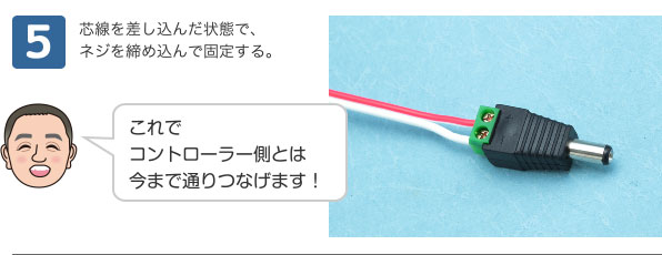 5 芯線を差し込んだ状態で、ネジを締め込んで固定する。 これでコントローラー側とは今まで通りつなげます！