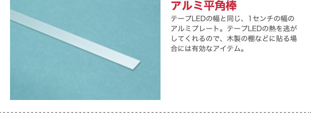 アルミ平角棒 テープLEDの幅と同じ、1センチの幅のアルミプレート。テープLEDの熱を逃がしてくれるので、木製の棚などに貼る場合には有効なアイテム。