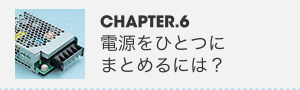 CHAPTER.6 電源をひとつにまとめるには？