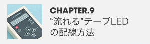 CHAPTER.9 “流れる”テープLEDの配線方法