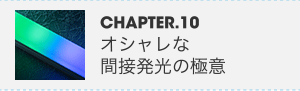 CHAPTER.10 オシャレな間接発光の極意