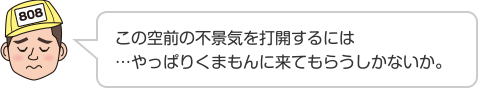 この空前の不景気を打開するには…やっぱりくまもんに来てもらうしかないか。