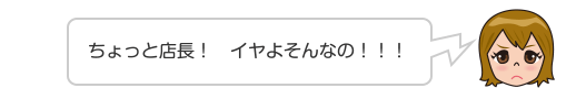 ちょっと店長！　イヤよそんなの！！！