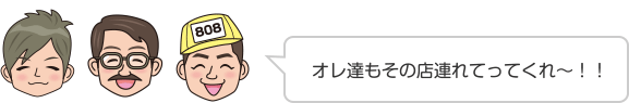 オレ達もその店連れてってくれ〜！！