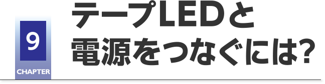 CHAPTER9 テープLEDと電源をつなぐには？