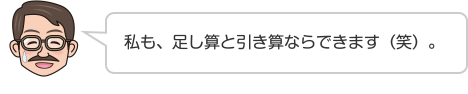 私も、足し算と引き算ならできます（笑）。