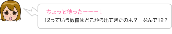 ちょっと待ったーーー！12っていう数値はどこから出てきたのよ？　なんで12？