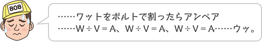 ……ワットをボルトで割ったらアンペア……W÷V＝A、W÷V＝A、W÷V＝A……ウッ。