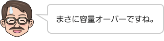 まさに容量オーバーですね。